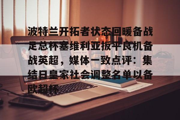 KY Gaming-包含波特兰开拓者状态回暖备战足总杯塞维利亚扳平良机备战英超，媒体一致点评：集结日皇家社会调整名单以备欧超杯的词条