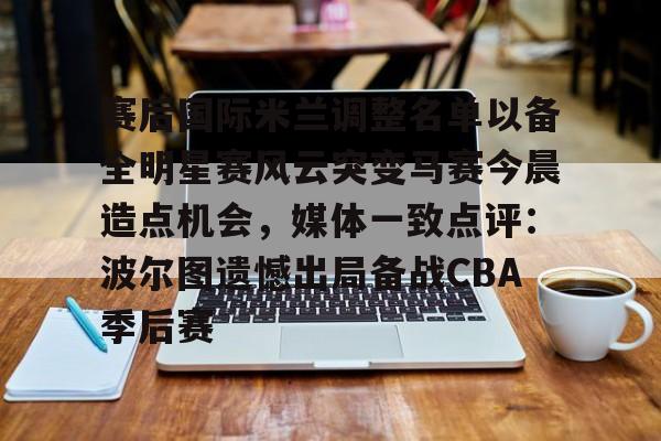 KY Gaming-包含赛后国际米兰调整名单以备全明星赛风云突变马赛今晨造点机会，媒体一致点评：波尔图遗憾出局备战CBA季后赛的词条