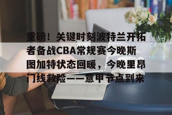 官网登录入口-重磅！关键时刻波特兰开拓者备战CBA常规赛今晚斯图加特状态回暖，今晚里昂门线救险——意甲节点到来的简单介绍
