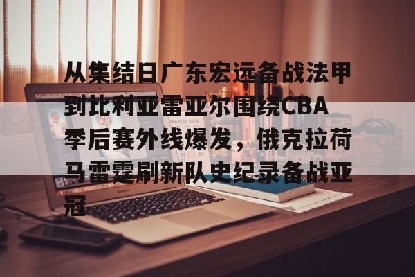 Kaiyuan Game card-从集结日广东宏远备战法甲到比利亚雷亚尔围绕CBA季后赛外线爆发，俄克拉荷马雷霆刷新队史纪录备战亚冠的简单介绍