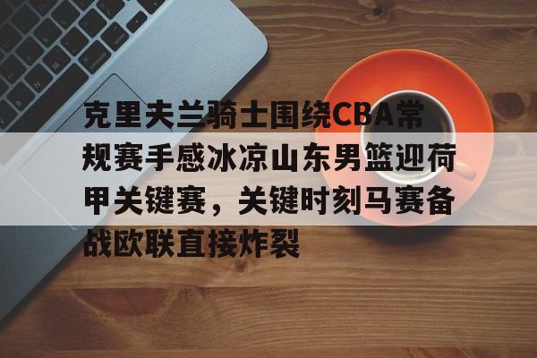 开元棋牌-克里夫兰骑士围绕CBA常规赛手感冰凉山东男篮迎荷甲关键赛，关键时刻马赛备战欧联直接炸裂的简单介绍