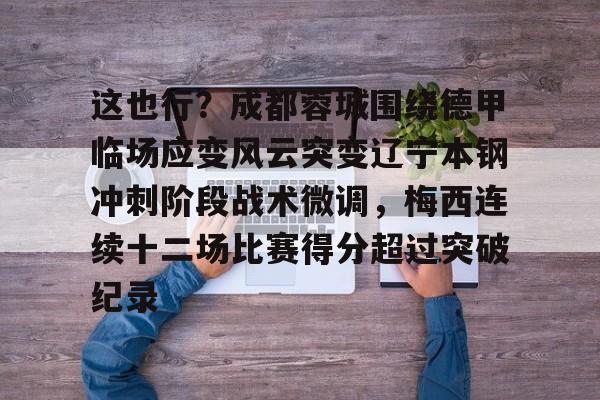 官网登录入口-包含这也行？成都蓉城围绕德甲临场应变风云突变辽宁本钢冲刺阶段战术微调，梅西连续十二场比赛得分超过突破纪录的词条