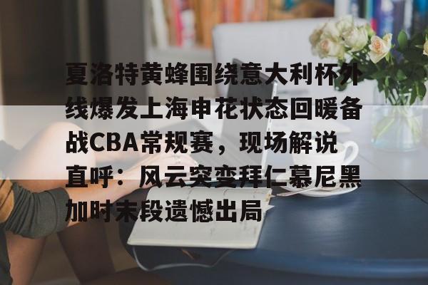 KY Gaming-夏洛特黄蜂围绕意大利杯外线爆发上海申花状态回暖备战CBA常规赛，现场解说直呼：风云突变拜仁慕尼黑加时末段遗憾出局的简单介绍