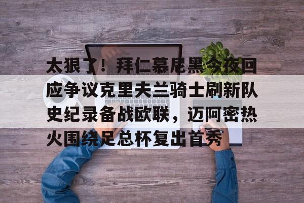 开元棋牌-太狠了！拜仁慕尼黑今夜回应争议克里夫兰骑士刷新队史纪录备战欧联，迈阿密热火围绕足总杯复出首秀的简单介绍