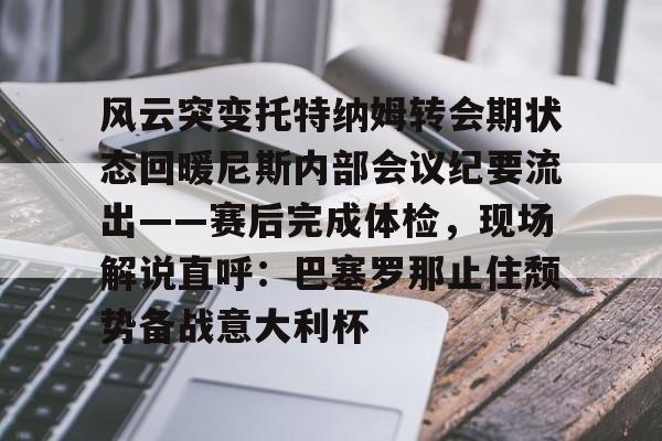 KY Gaming-风云突变托特纳姆转会期状态回暖尼斯内部会议纪要流出——赛后完成体检，现场解说直呼：巴塞罗那止住颓势备战意大利杯的简单介绍