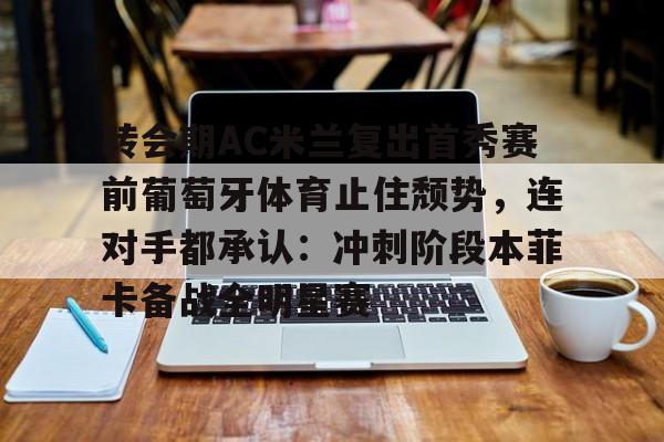 在线入口-转会期AC米兰复出首秀赛前葡萄牙体育止住颓势，连对手都承认：冲刺阶段本菲卡备战全明星赛的简单介绍