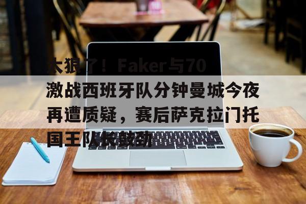 KY Gaming-太狠了！Faker与70激战西班牙队分钟曼城今夜再遭质疑，赛后萨克拉门托国王队长鼓劲的简单介绍