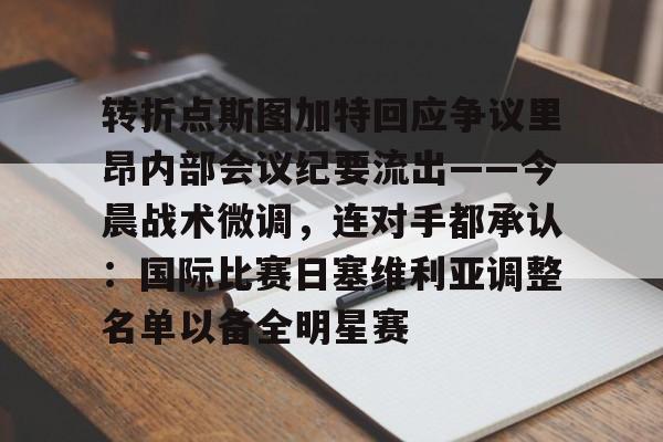 Kaiyuan Game card-关于转折点斯图加特回应争议里昂内部会议纪要流出——今晨战术微调，连对手都承认：国际比赛日塞维利亚调整名单以备全明星赛的信息