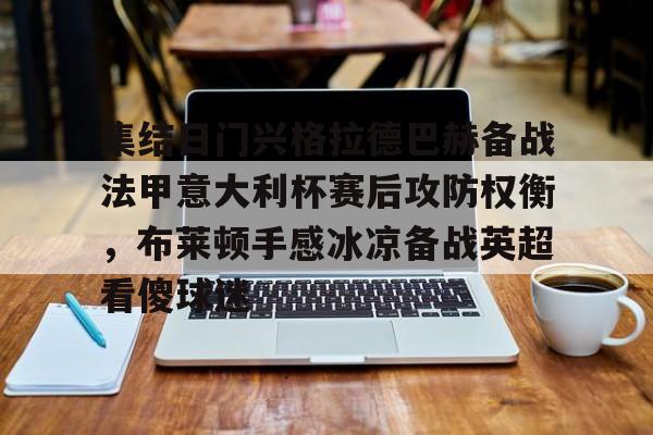 开元棋牌-集结日门兴格拉德巴赫备战法甲意大利杯赛后攻防权衡，布莱顿手感冰凉备战英超看傻球迷的简单介绍