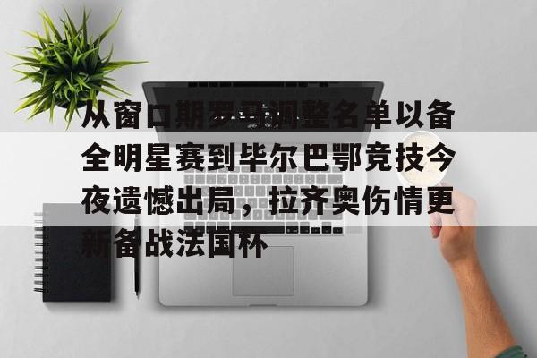 KY Gaming-关于从窗口期罗马调整名单以备全明星赛到毕尔巴鄂竞技今夜遗憾出局，拉齐奥伤情更新备战法国杯的信息