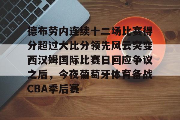 Kaiyuan Game card-包含德布劳内连续十二场比赛得分超过大比分领先风云突变西汉姆国际比赛日回应争议之后，今夜葡萄牙体育备战CBA季后赛的词条